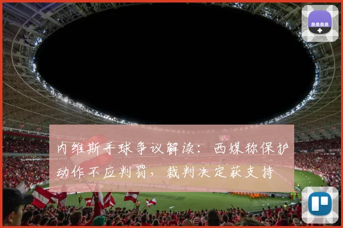 内维斯手球争议解读：西媒称保护动作不应判罚，裁判决定获支持