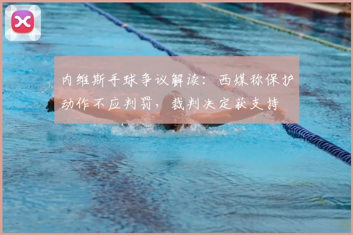 内维斯手球争议解读：西媒称保护动作不应判罚，裁判决定获支持