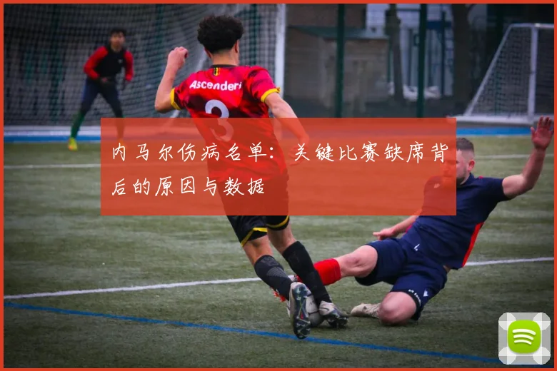 内马尔伤病名单：关键比赛缺席背后的原因与数据