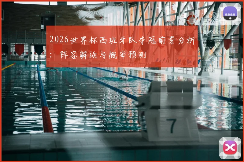 2026世界杯西班牙队夺冠前景分析：阵容解读与概率预测