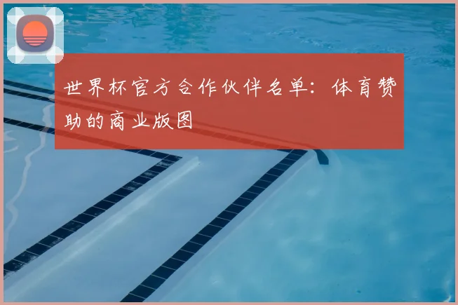 世界杯官方合作伙伴名单:体育赞助的商业版图