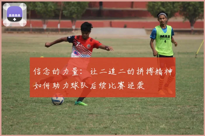信念的力量：让二追二的拼搏精神如何助力球队后续比赛逆袭