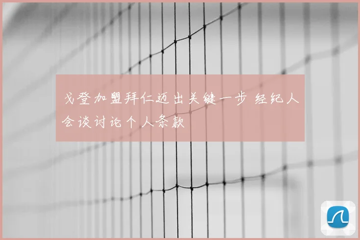 戈登加盟拜仁迈出关键一步 经纪人会谈讨论个人条款