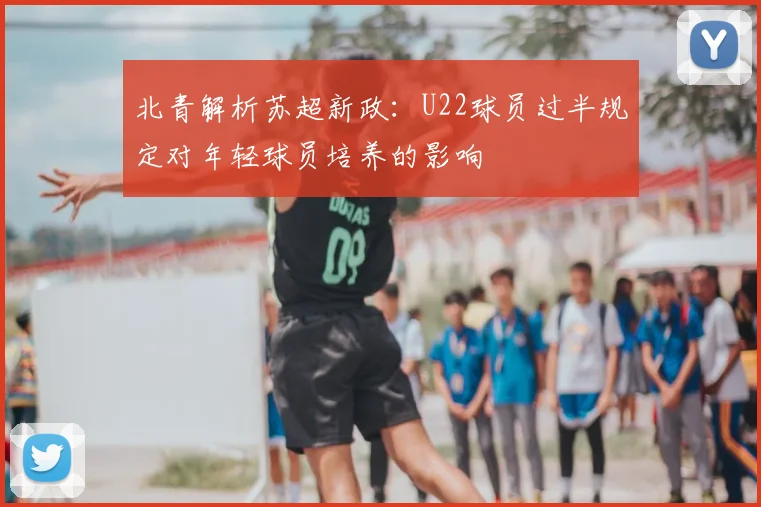北青解析苏超新政：U22球员过半规定对年轻球员培养的影响