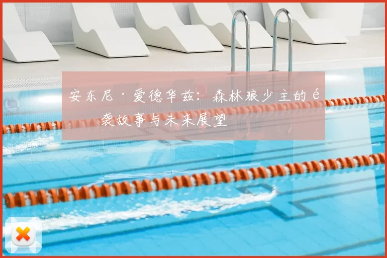 安东尼·爱德华兹：森林狼少主的逆袭故事与未来展望