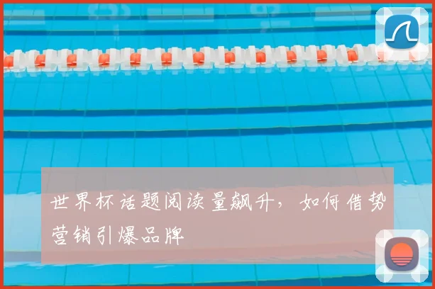 世界杯话题阅读量飙升，如何借势营销引爆品牌