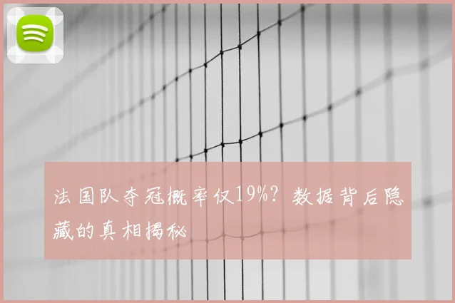 法国队夺冠概率仅19%？数据背后隐藏的真相揭秘