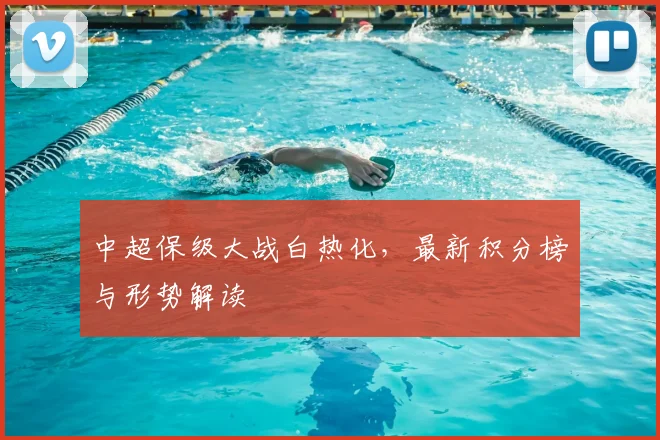 中超保级大战白热化，最新积分榜与形势解读