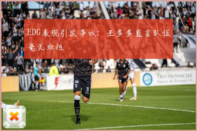 EDG表现引发争议：王多多直言队伍毫无血性