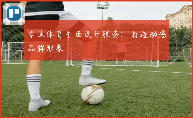 专业体育平面设计服务：打造动感品牌形象